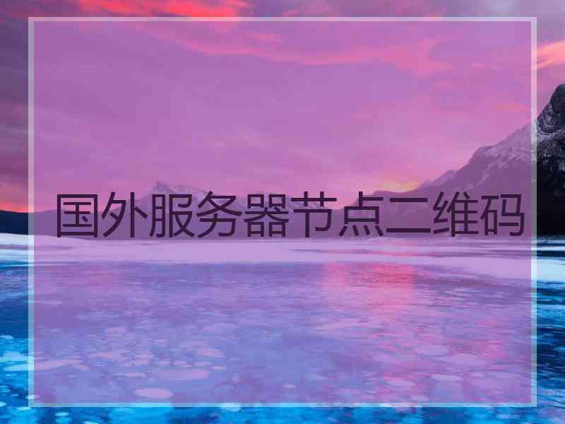 国外服务器节点二维码