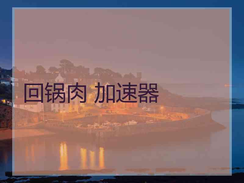 回锅肉 加速器