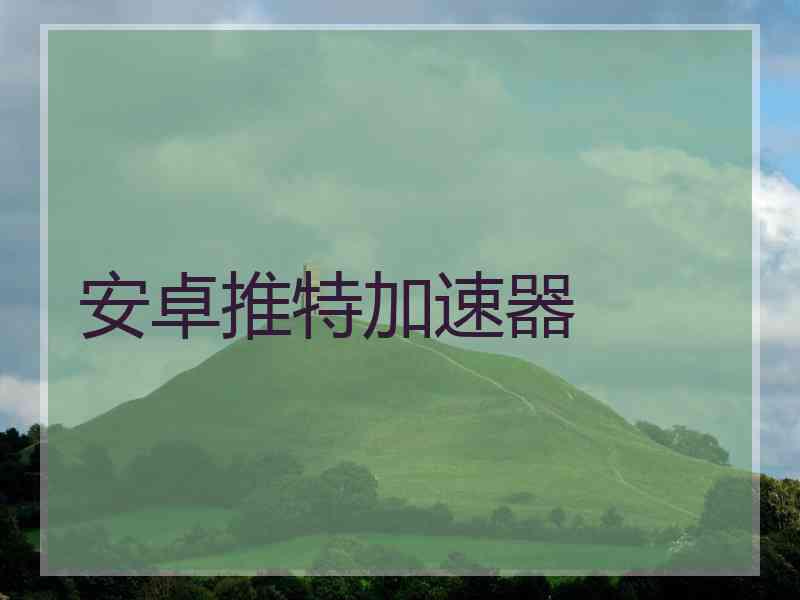 安卓推特加速器