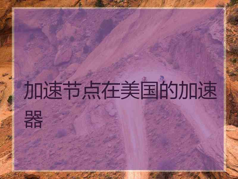 加速节点在美国的加速器