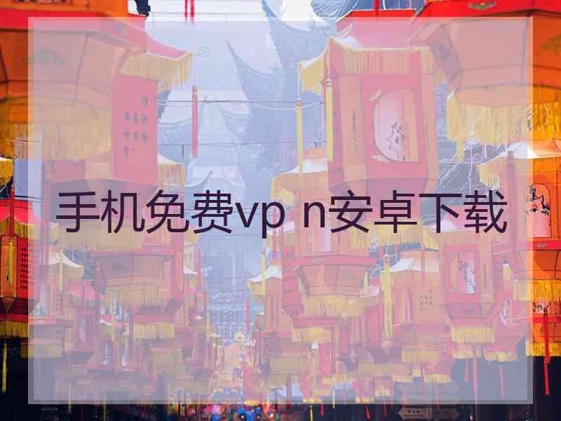 手机免费vp n安卓下载