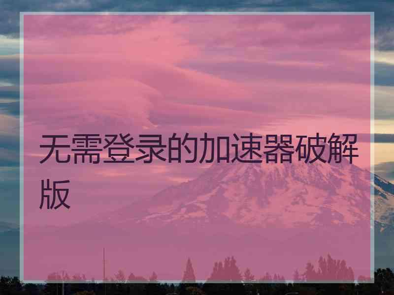 无需登录的加速器破解版