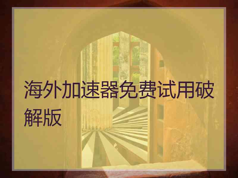 海外加速器免费试用破解版