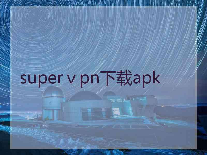 superⅴpn下载apk