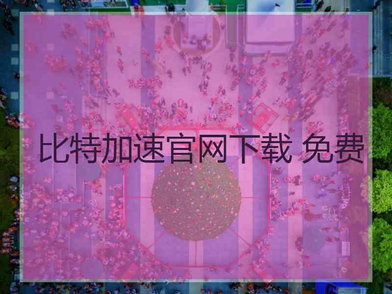 比特加速官网下载 免费