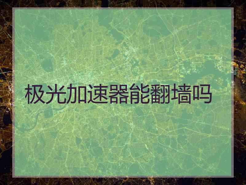 极光加速器能翻墙吗
