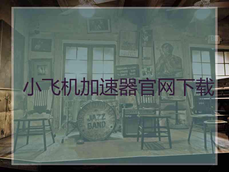 小飞机加速器官网下载