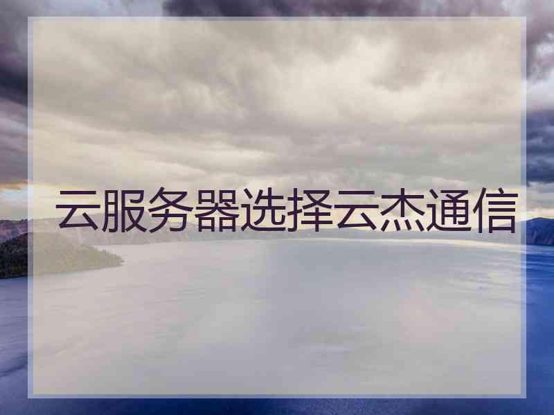 云服务器选择云杰通信