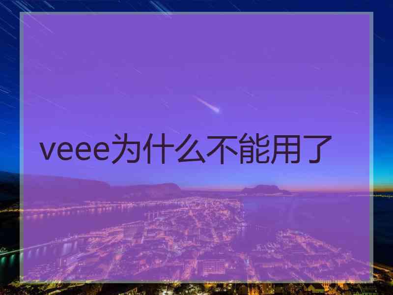 veee为什么不能用了