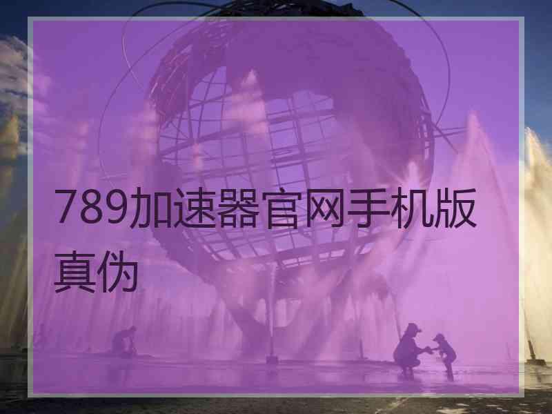 789加速器官网手机版真伪