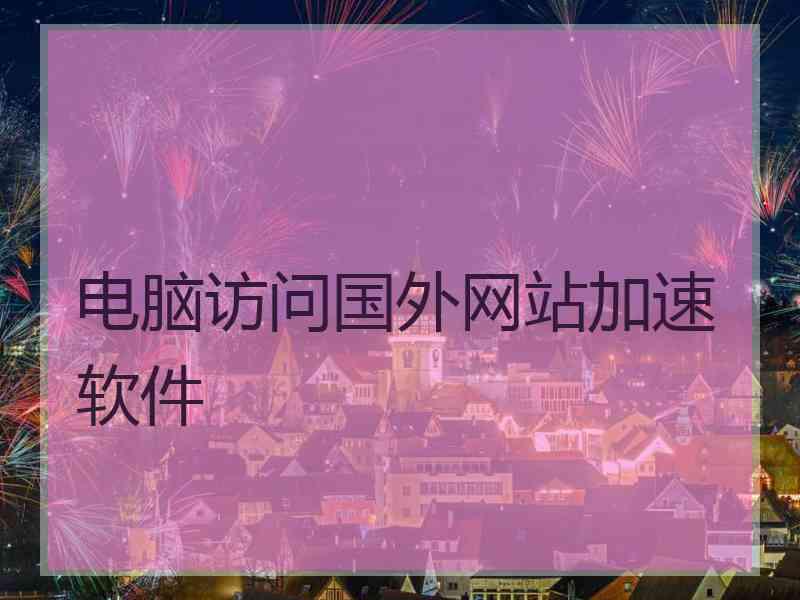 电脑访问国外网站加速软件