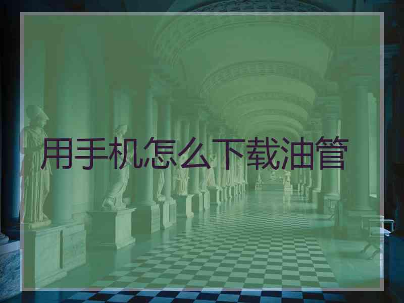 用手机怎么下载油管