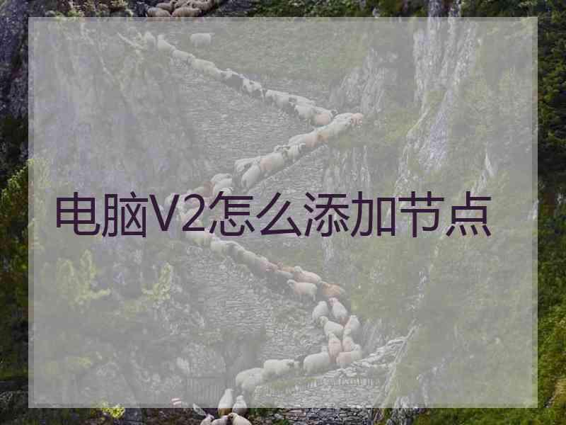 电脑V2怎么添加节点