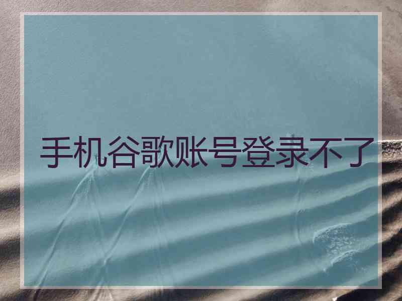 手机谷歌账号登录不了