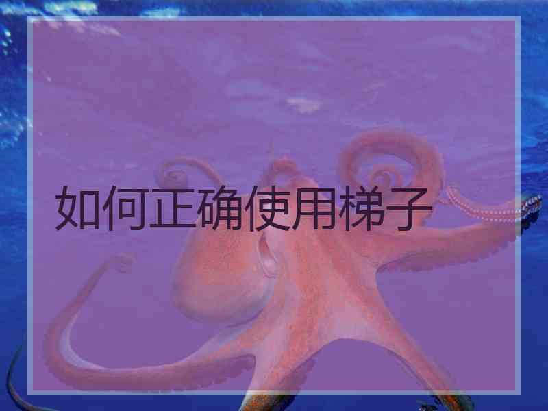 如何正确使用梯子
