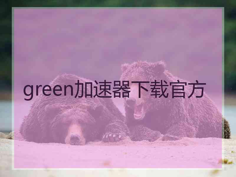 green加速器下载官方
