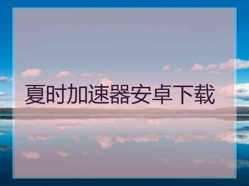 夏时加速器安卓下载