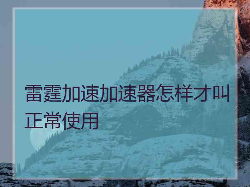 雷霆加速加速器怎样才叫正常使用