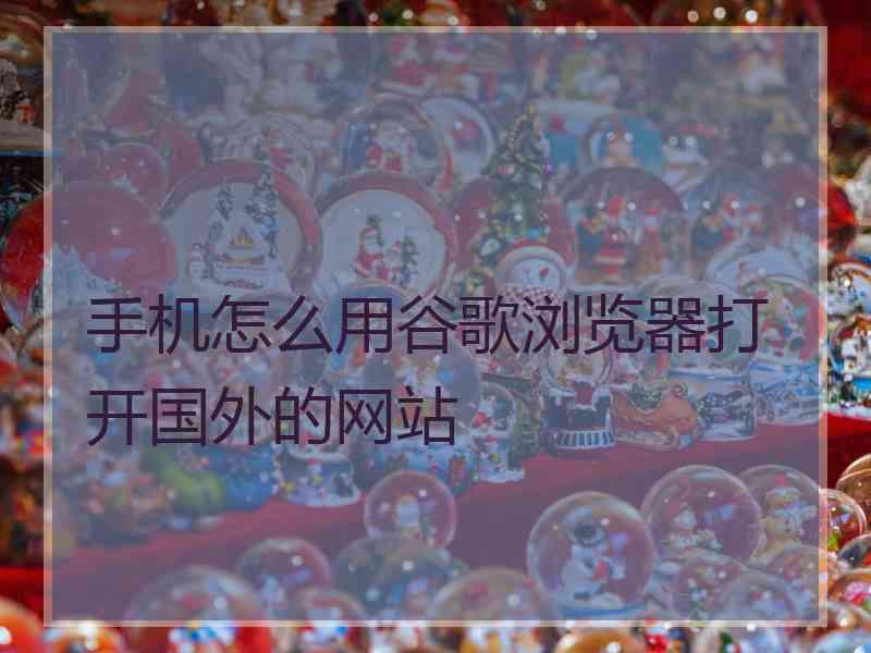 手机怎么用谷歌浏览器打开国外的网站