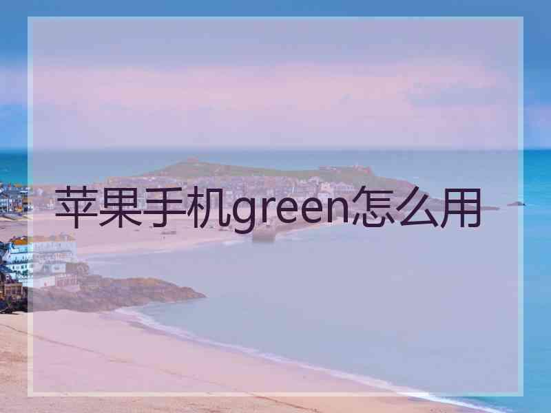 苹果手机green怎么用