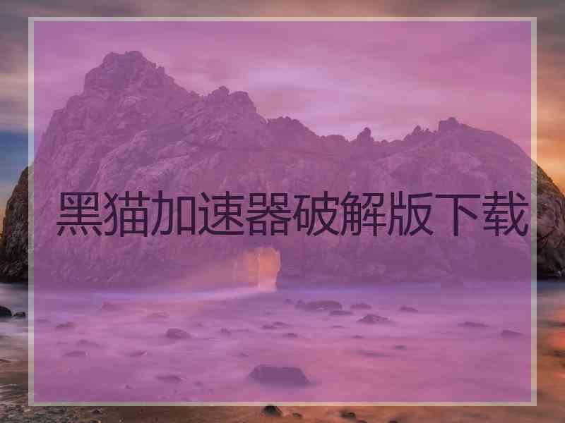黑猫加速器破解版下载